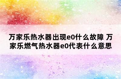 万家乐热水器出现e0什么故障 万家乐燃气热水器e0代表什么意思